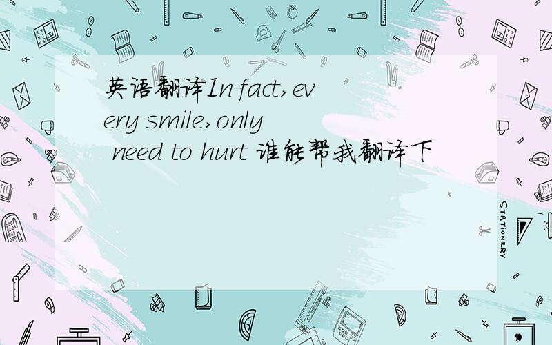 英语翻译In fact,every smile,only need to hurt 谁能帮我翻译下