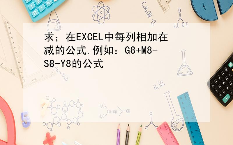 求；在EXCEL中每列相加在减的公式.例如：G8+M8-S8-Y8的公式