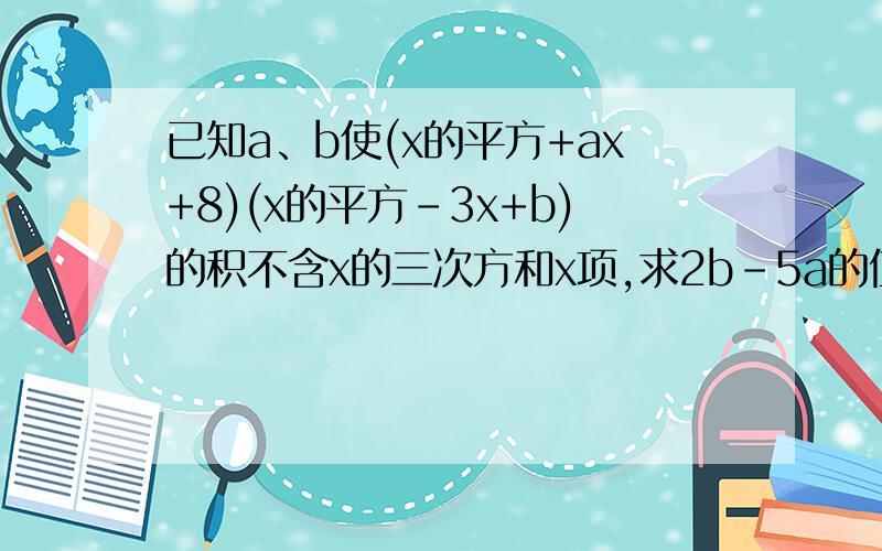 已知a、b使(x的平方+ax+8)(x的平方-3x+b)的积不含x的三次方和x项,求2b-5a的值