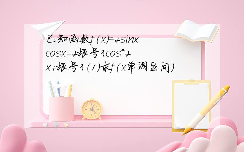 已知函数f(x)=2sinxcosx-2根号3cos^2x+根号3（1）求f(x单调区间)