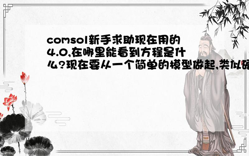 comsol新手求助现在用的4.0,在哪里能看到方程是什么?现在要从一个简单的模型做起,类似硬币浮在水面上,开始时选什么