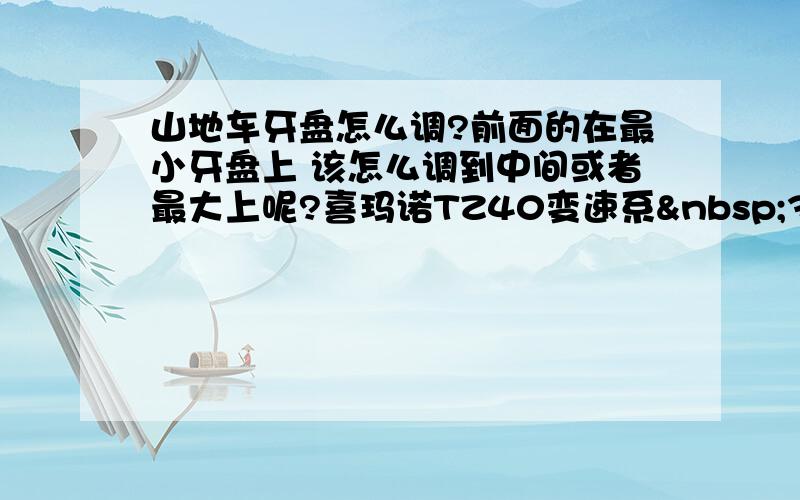 山地车牙盘怎么调?前面的在最小牙盘上 该怎么调到中间或者最大上呢?喜玛诺TZ40变速系 3X6