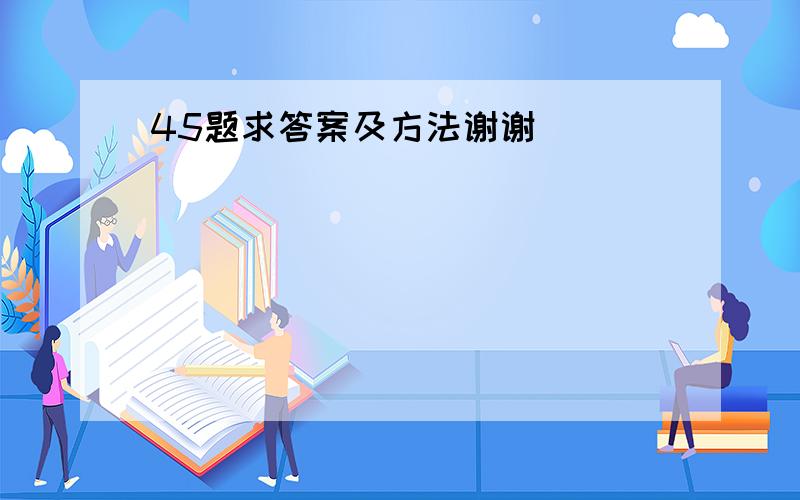 45题求答案及方法谢谢