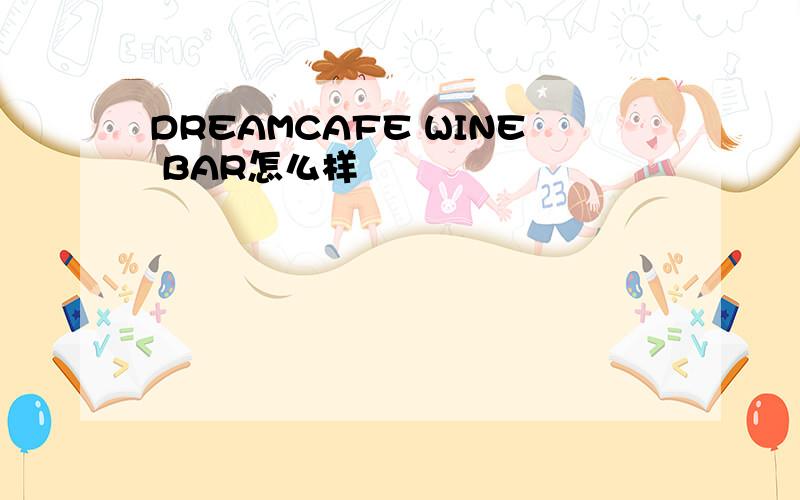 DREAMCAFE WINE BAR怎么样