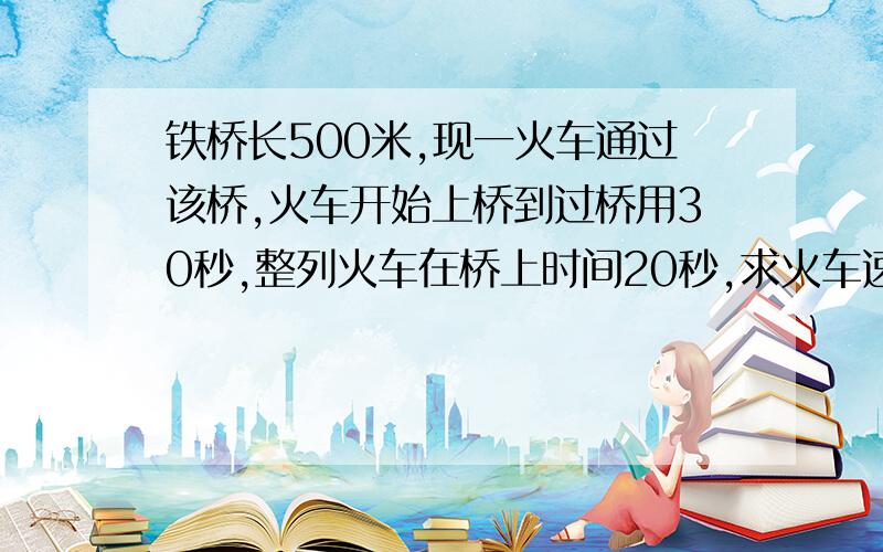 铁桥长500米,现一火车通过该桥,火车开始上桥到过桥用30秒,整列火车在桥上时间20秒,求火车速度,长度.