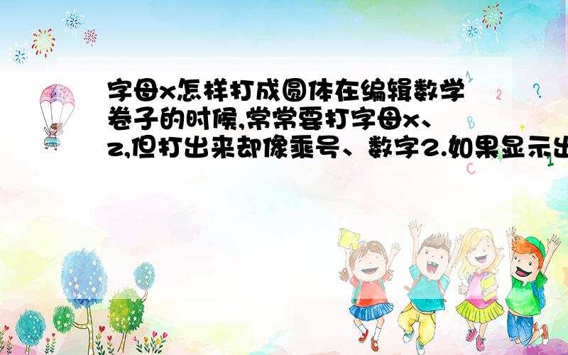 字母x怎样打成圆体在编辑数学卷子的时候,常常要打字母x、z,但打出来却像乘号、数字2.如果显示出来的是圆体,就不会造成误