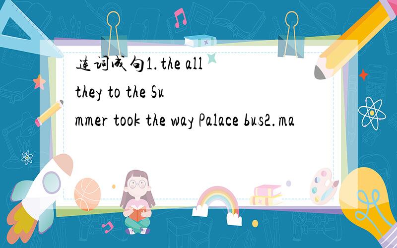 连词成句1.the all they to the Summer took the way Palace bus2.ma