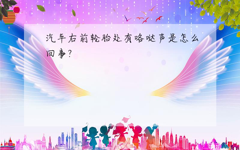 汽车右前轮胎处有咯哒声是怎么回事?