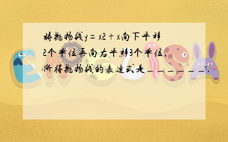 将抛物线y=x2+x向下平移2个单位再向右平移3个单位，所得抛物线的表达式是______．