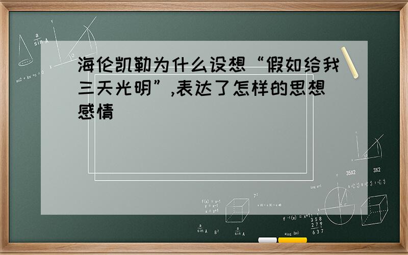 海伦凯勒为什么设想“假如给我三天光明”,表达了怎样的思想感情