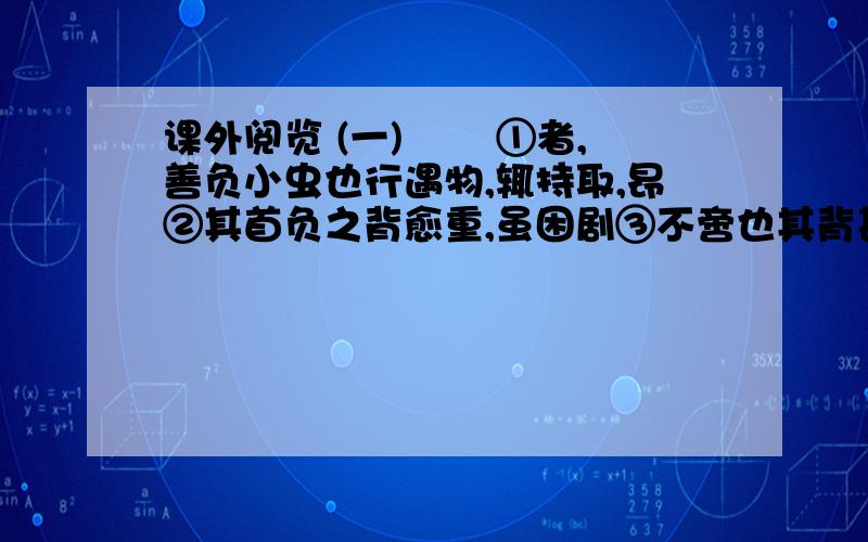 课外阅览 (一) 蝜蝂①者,善负小虫也行遇物,辄持取,昂②其首负之背愈重,虽困剧③不啻也其背甚涩,物 积