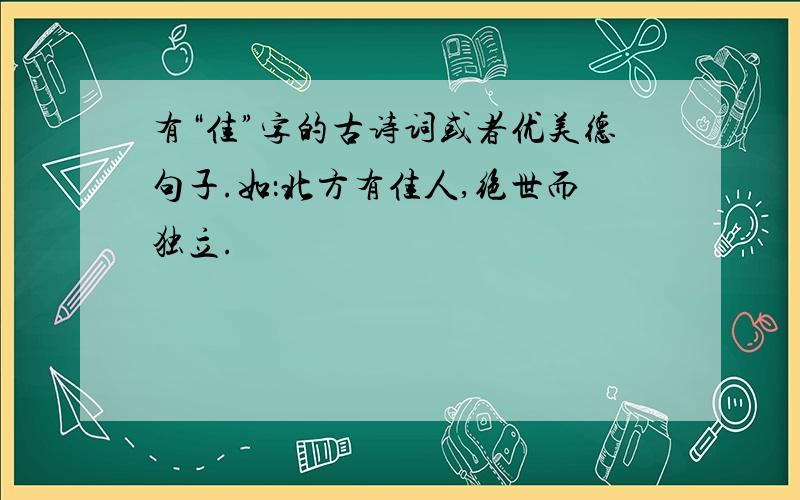 有“佳”字的古诗词或者优美德句子.如：北方有佳人,绝世而独立.