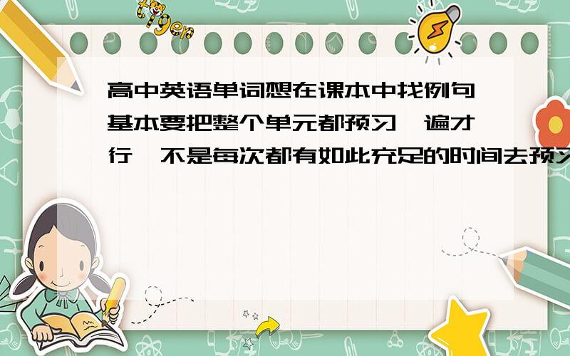 高中英语单词想在课本中找例句基本要把整个单元都预习一遍才行,不是每次都有如此充足的时间去预习的.没有例句背单词没有意义不