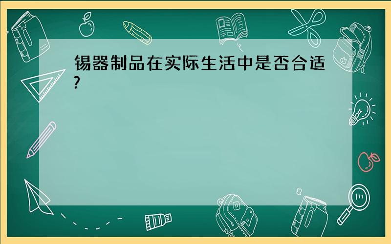 锡器制品在实际生活中是否合适?