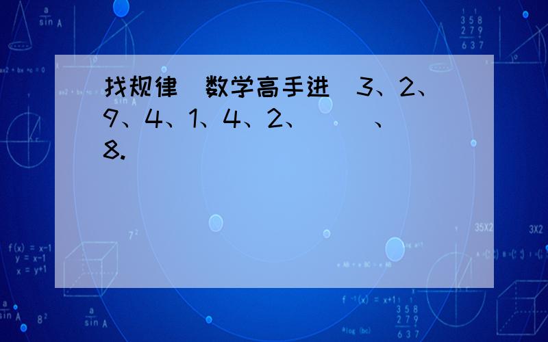 找规律（数学高手进）3、2、9、4、1、4、2、（ ）、8.