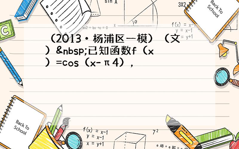 （2013•杨浦区一模）（文） 已知函数f（x）=cos（x-π4），