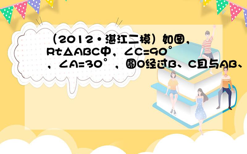 （2012•湛江二模）如图，Rt△ABC中，∠C=90°，∠A=30°，圆O经过B、C且与AB、AC分别相交于D、E．若