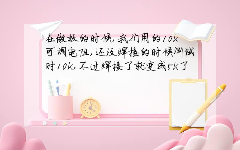 在做板的时候,我们用的10k可调电阻,还没焊接的时候测试时10k,不过焊接了就变成5k了