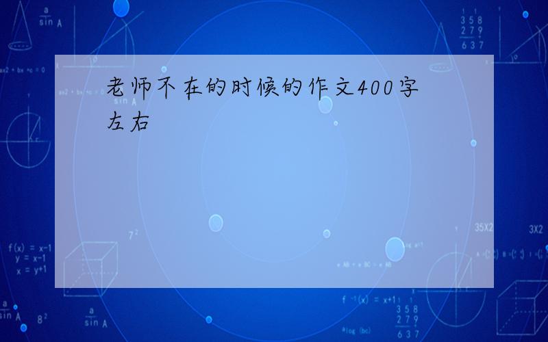 老师不在的时候的作文400字左右