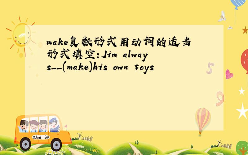 make复数形式用动词的适当形式填空:Jim always__(make)his own toys