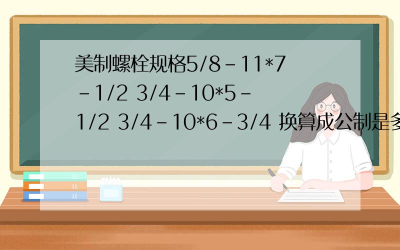 美制螺栓规格5/8-11*7-1/2 3/4-10*5-1/2 3/4-10*6-3/4 换算成公制是多少?是怎么算的?