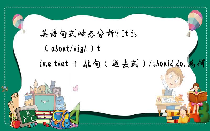 英语句式时态分析?It is (about/high)time that + 从句（过去式）/should do.为何+