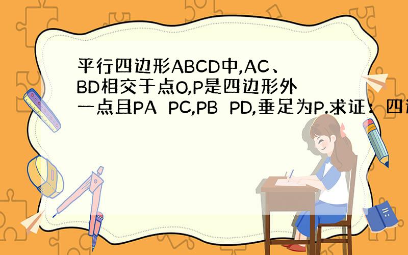 平行四边形ABCD中,AC、BD相交于点O,P是四边形外一点且PA⊥PC,PB⊥PD,垂足为P.求证：四边形ABCD为矩