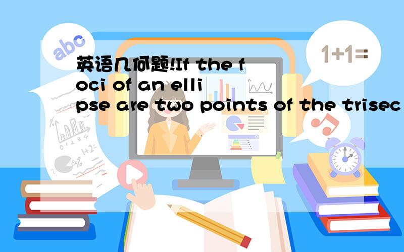 英语几何题!If the foci of an ellipse are two points of the trisec