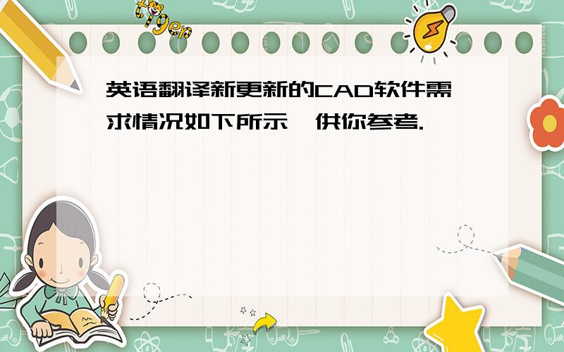 英语翻译新更新的CAD软件需求情况如下所示,供你参考.