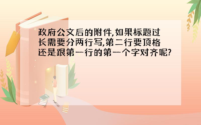 政府公文后的附件,如果标题过长需要分两行写,第二行要顶格还是跟第一行的第一个字对齐呢?