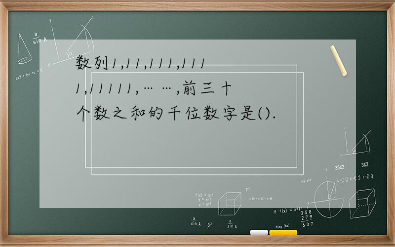 数列1,11,111,1111,11111,……,前三十个数之和的千位数字是().