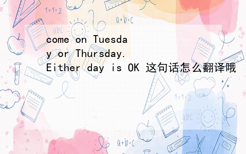 come on Tuesday or Thursday.Either day is OK 这句话怎么翻译哦