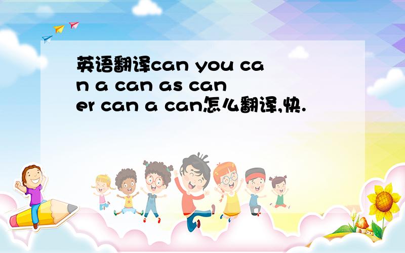 英语翻译can you can a can as caner can a can怎么翻译,快.