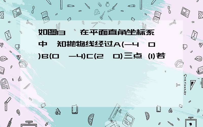 如图13 ,在平面直角坐标系中,知抛物线经过A(-4,0)B(0,-4)C(2,0)三点 (1)若