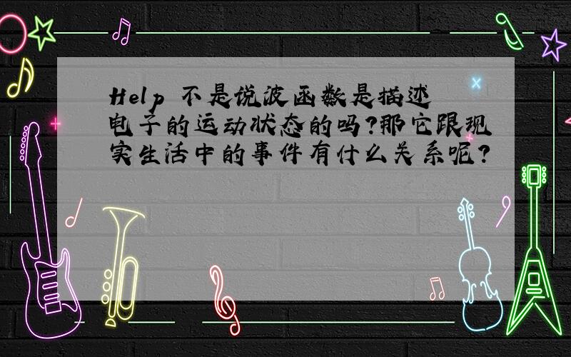 Help 不是说波函数是描述电子的运动状态的吗?那它跟现实生活中的事件有什么关系呢?