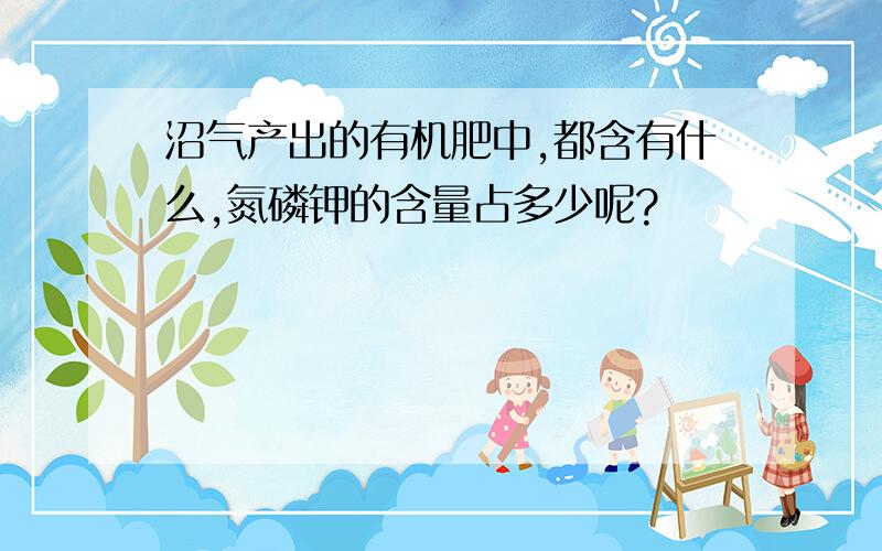 沼气产出的有机肥中,都含有什么,氮磷钾的含量占多少呢?