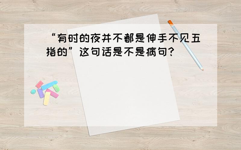 “有时的夜并不都是伸手不见五指的”这句话是不是病句?