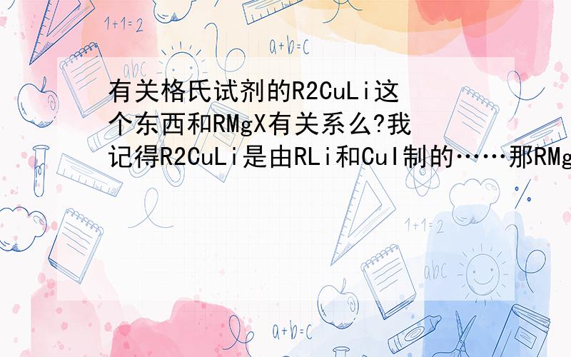 有关格氏试剂的R2CuLi这个东西和RMgX有关系么?我记得R2CuLi是由RLi和CuI制的……那RMgX是催化剂么?