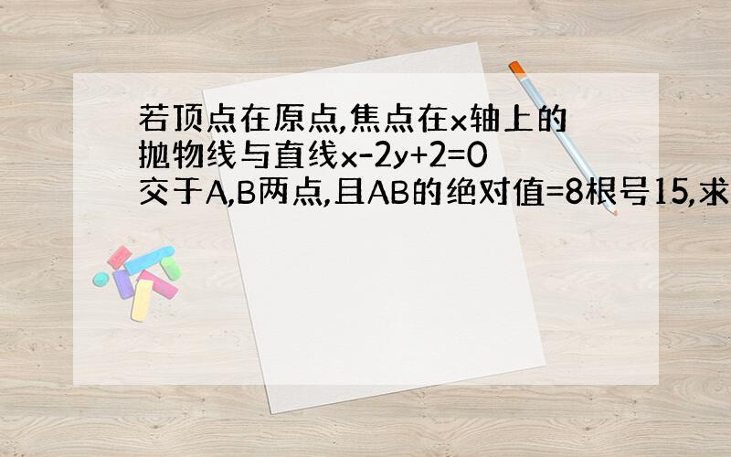 若顶点在原点,焦点在x轴上的抛物线与直线x-2y+2=0交于A,B两点,且AB的绝对值=8根号15,求抛物线方程