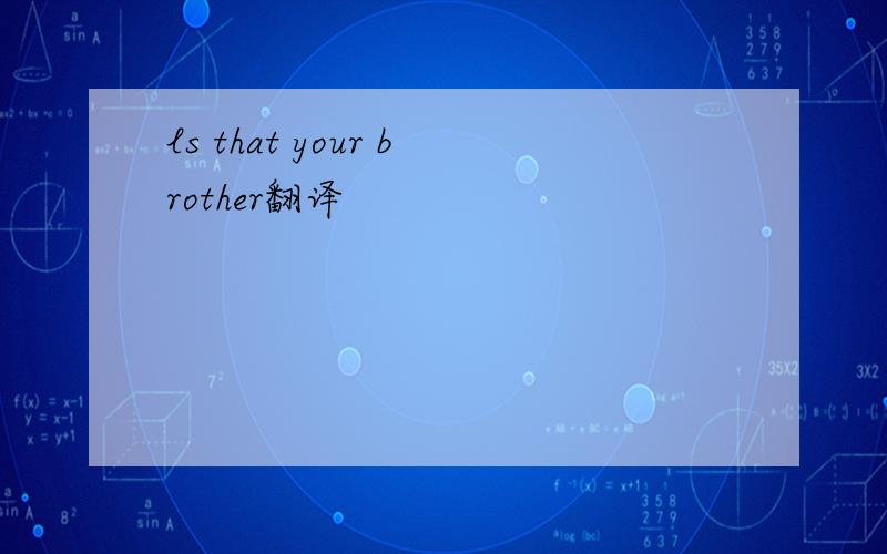 ls that your brother翻译