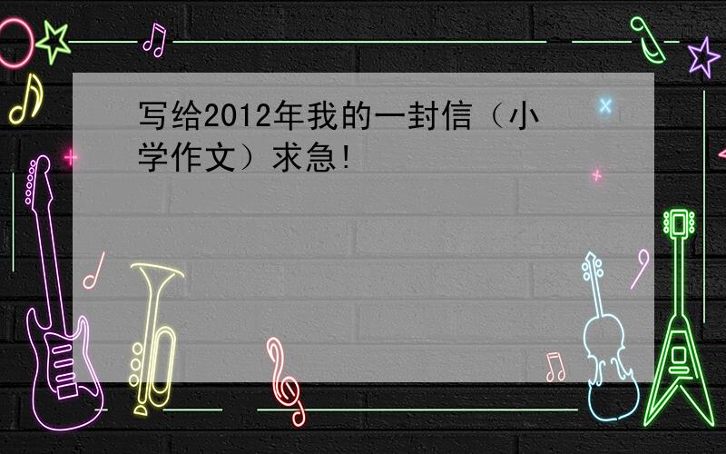 写给2012年我的一封信（小学作文）求急!