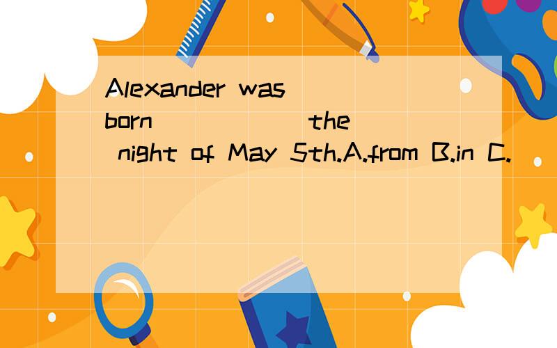 Alexander was born _____ the night of May 5th.A.from B.in C.