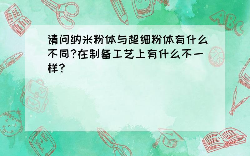 请问纳米粉体与超细粉体有什么不同?在制备工艺上有什么不一样?