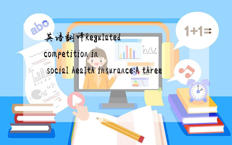 英语翻译Regulated competition in social health insurance:A three