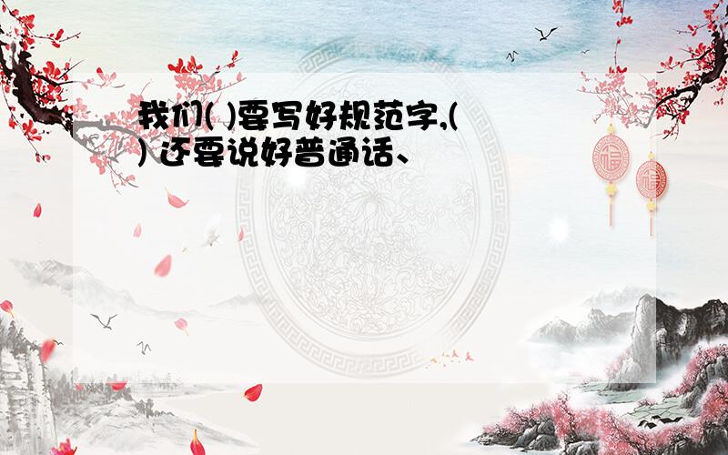 我们( )要写好规范字,( ) 还要说好普通话、