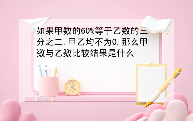 如果甲数的60%等于乙数的三分之二,甲乙均不为0,那么甲数与乙数比较结果是什么