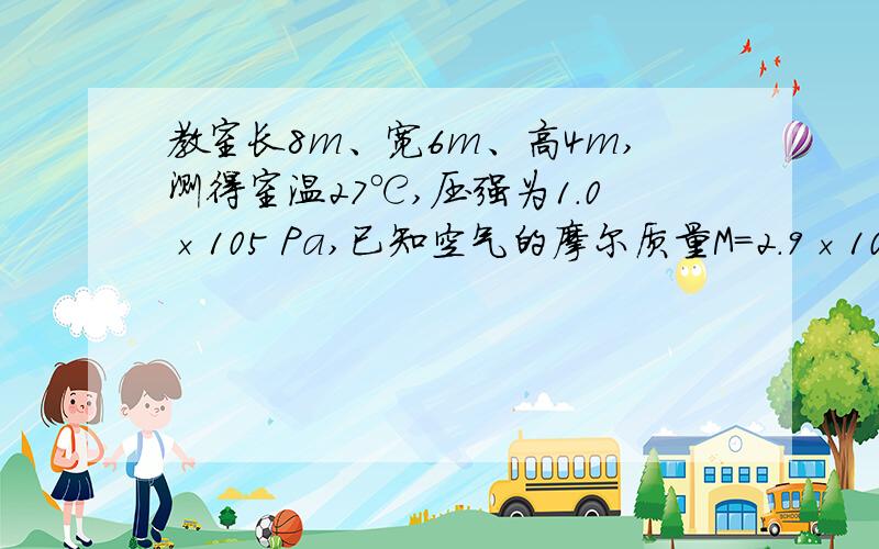 教室长8m、宽6m、高4m,测得室温27℃,压强为1.0×105 Pa,已知空气的摩尔质量M=2.9×10-2kg/mo