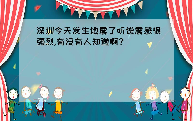 深圳今天发生地震了听说震感很强烈,有没有人知道啊?