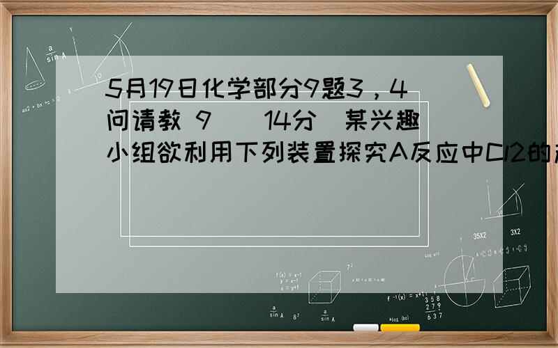 5月19日化学部分9题3，4问请教 9．（14分）某兴趣小组欲利用下列装置探究A反应中Cl2的产生速率。 (3)若实验测