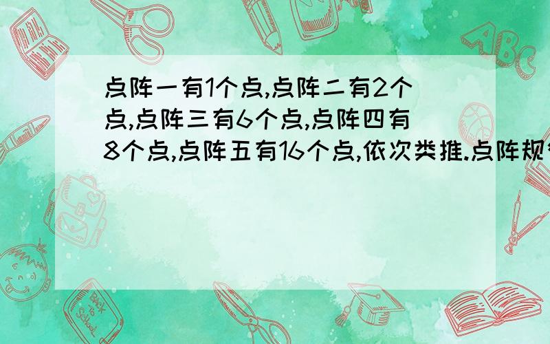 点阵一有1个点,点阵二有2个点,点阵三有6个点,点阵四有8个点,点阵五有16个点,依次类推.点阵规律是( ).